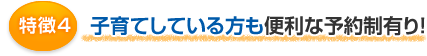 特徴4 子育てしている方も便利な予約制有り！